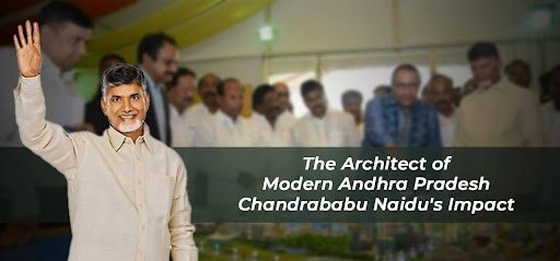 The Architect of Modern Andhra Pradesh: Chandrababu Naidu’s Impact